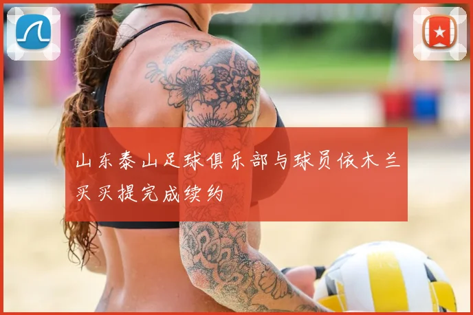 山东泰山足球俱乐部与球员依木兰买买提完成续约