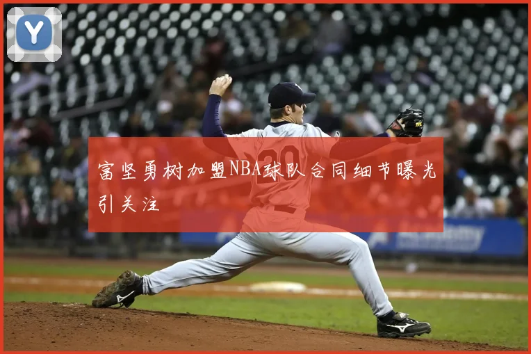 富坚勇树加盟NBA球队合同细节曝光引关注